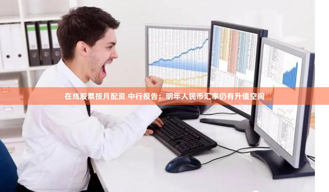 在线股票按月配资 中行报告：明年人民币汇率仍有升值空间