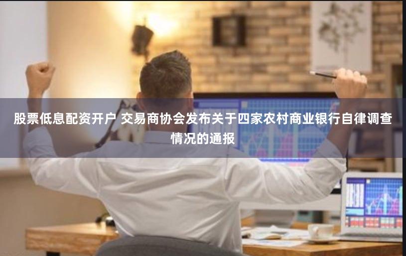 股票低息配资开户 交易商协会发布关于四家农村商业银行自律调查情况的通报