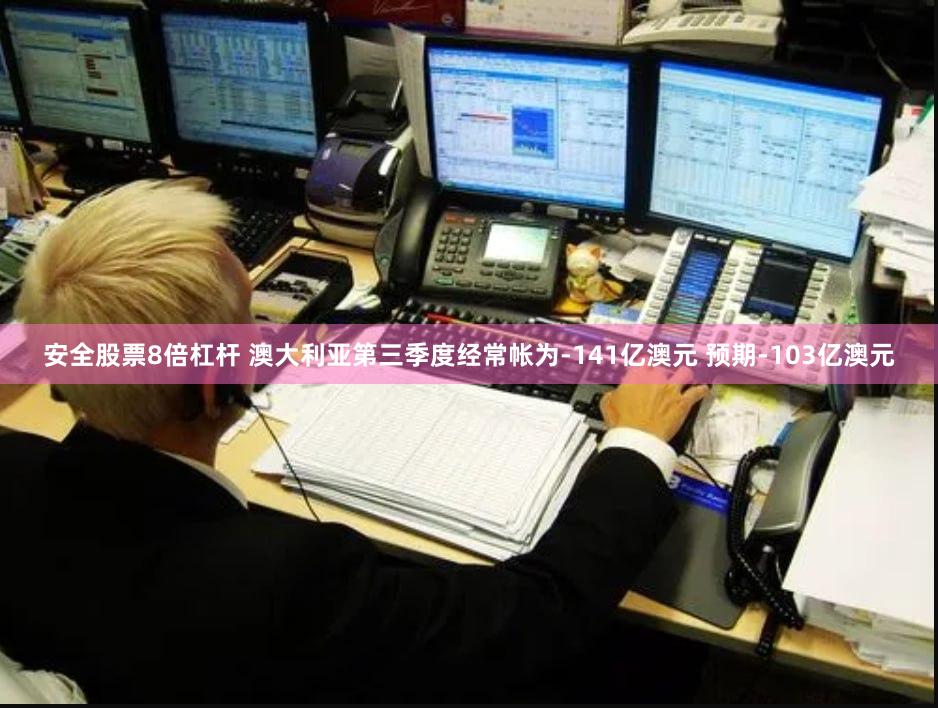 安全股票8倍杠杆 澳大利亚第三季度经常帐为-141亿澳元 预期-103亿澳元
