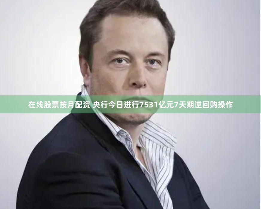 在线股票按月配资 央行今日进行7531亿元7天期逆回购操作