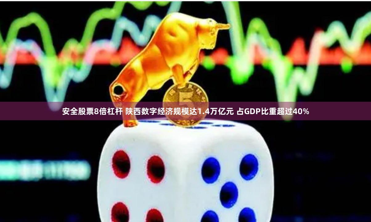 安全股票8倍杠杆 陕西数字经济规模达1.4万亿元 占GDP比重超过40%