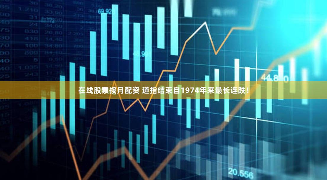 在线股票按月配资 道指结束自1974年来最长连跌！
