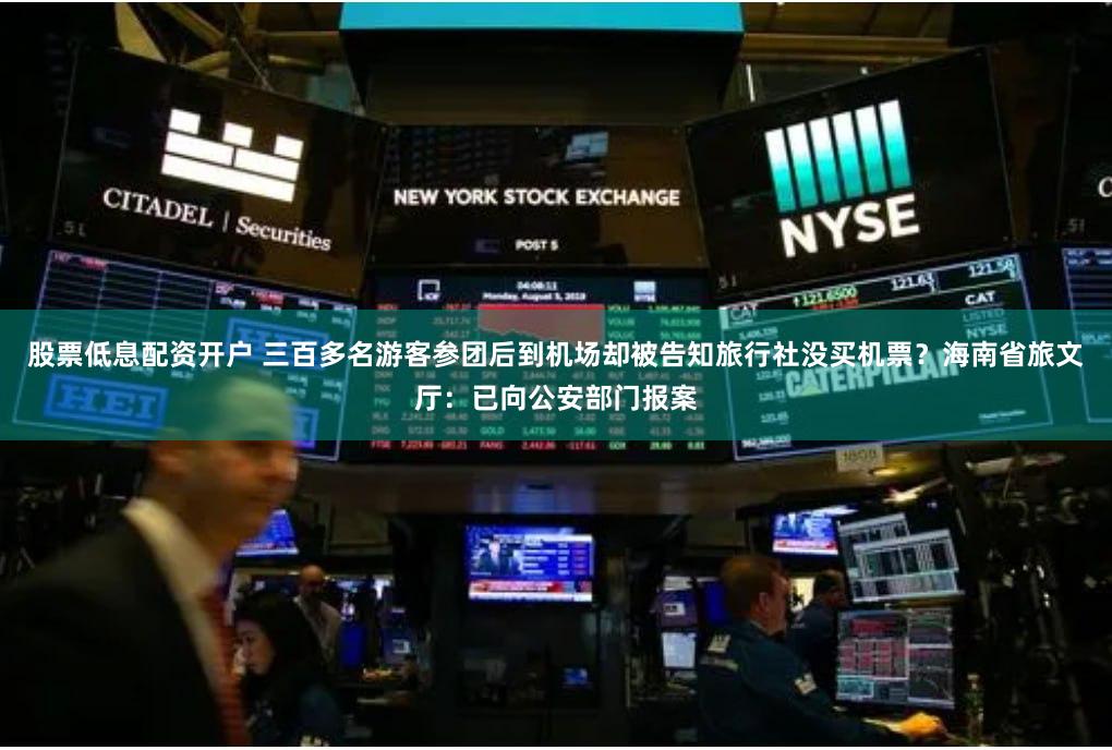 股票低息配资开户 三百多名游客参团后到机场却被告知旅行社没买机票？海南省旅文厅：已向公安部门报案