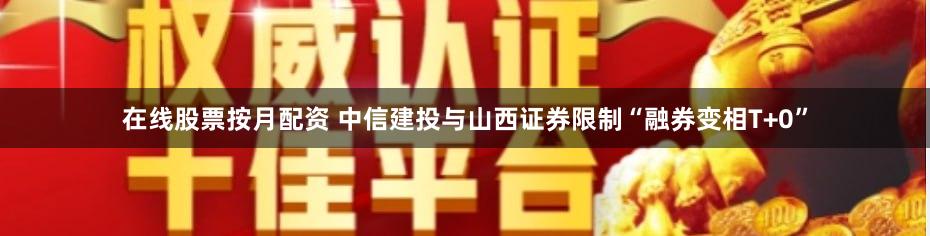 在线股票按月配资 中信建投与山西证券限制“融券变相T+0”