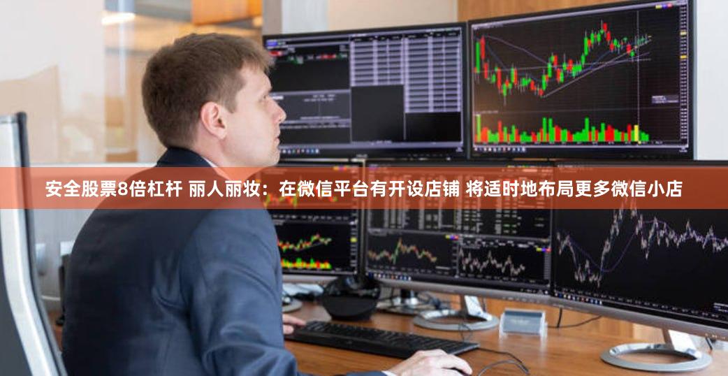 安全股票8倍杠杆 丽人丽妆：在微信平台有开设店铺 将适时地布局更多微信小店