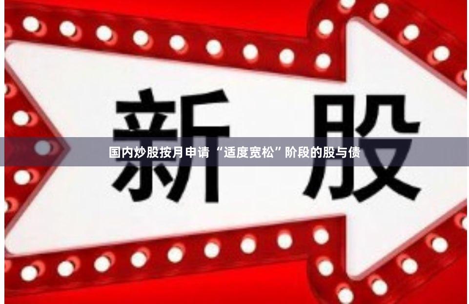 国内炒股按月申请 “适度宽松”阶段的股与债