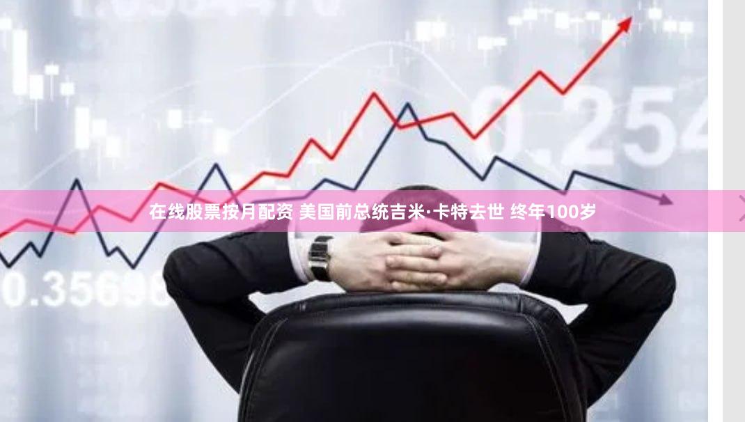 在线股票按月配资 美国前总统吉米·卡特去世 终年100岁