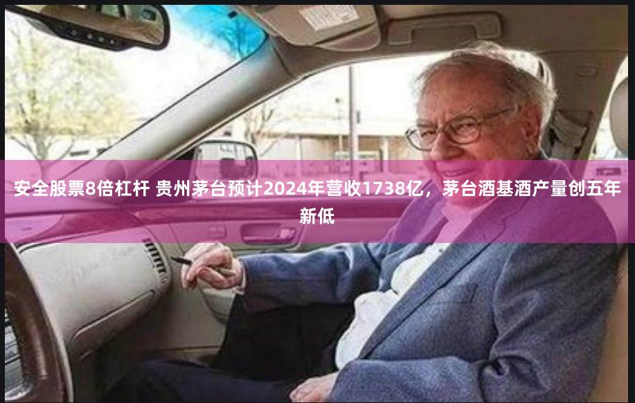 安全股票8倍杠杆 贵州茅台预计2024年营收1738亿，茅台酒基酒产量创五年新低