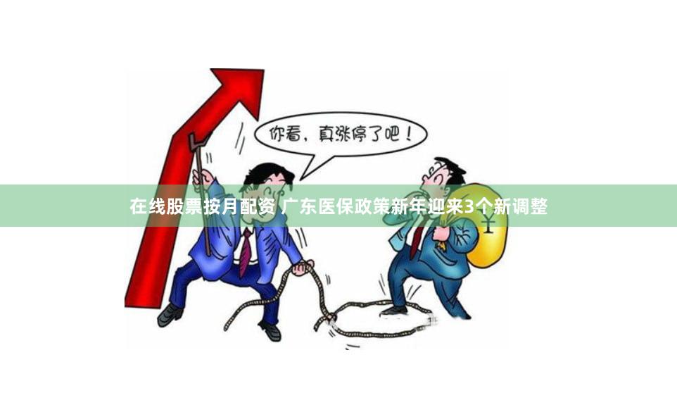 在线股票按月配资 广东医保政策新年迎来3个新调整