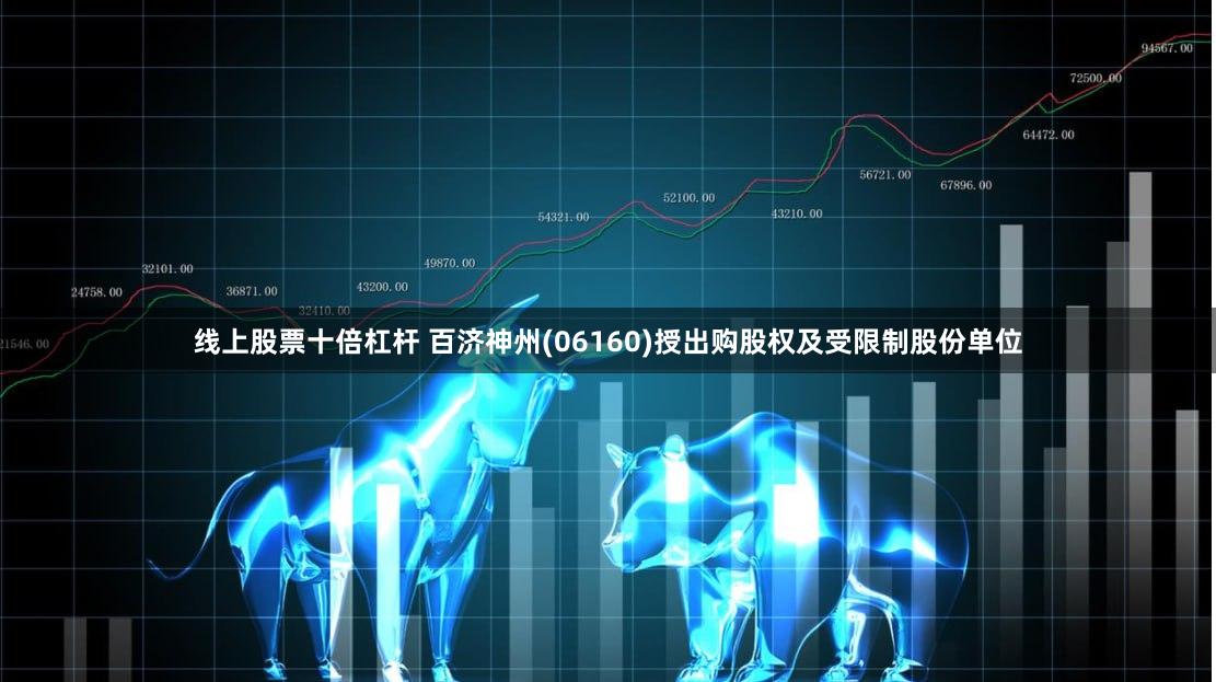 线上股票十倍杠杆 百济神州(06160)授出购股权及受限制股份单位