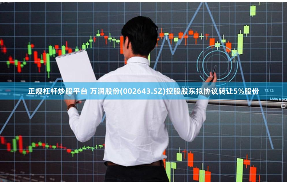 正规杠杆炒股平台 万润股份(002643.SZ)控股股东拟协议转让5%股份